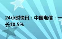 24小时快讯：中国电信：一季度净利润79.84亿元，同比增长10.5%