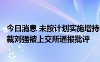 今日消息 未按计划实施增持行为，海航控股时任董事兼副总裁刘强被上交所通报批评