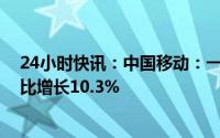 24小时快讯：中国移动：一季度营运收入为2507亿元，同比增长10.3%