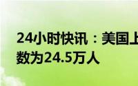 24小时快讯：美国上周首次申领失业救济人数为24.5万人