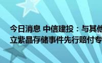 今日消息 中信建投：与其他中介机构拟共同出资10亿元设立紫晶存储事件先行赔付专项基金