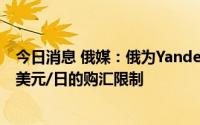 今日消息 俄媒：俄为Yandex收购Uber股份交易设置1.5亿美元/日的购汇限制