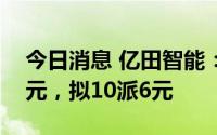 今日消息 亿田智能：2022年归母净利2.1亿元，拟10派6元