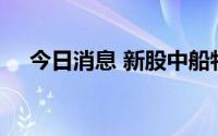 今日消息 新股中船特气高开，涨超43%