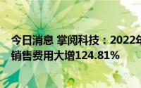 今日消息 掌阅科技：2022年归母净利润同比下滑61.77%，销售费用大增124.81%