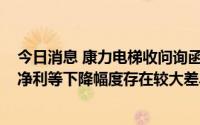 今日消息 康力电梯收问询函：要求说明2022年营收与归母净利等下降幅度存在较大差异的原因及合理性