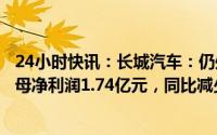 24小时快讯：长城汽车：仍处于产品结构调整期，一季度归母净利润1.74亿元，同比减少89.34%