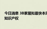 今日消息 3B家居拟最快本周末申请破产，考虑出售资产和知识产权