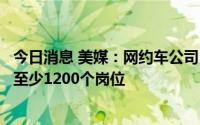 今日消息 美媒：网约车公司Lyft计划启动新一轮裁员，削减至少1200个岗位