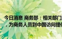 今日消息 商务部：相关部门正进一步研究优化远端检测措施，为商务人员到中国访问提供便利