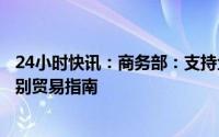 24小时快讯：商务部：支持企业开拓多元化市场，将发布国别贸易指南