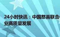 24小时快讯：中国慈善联合会传播委员会成立，助力慈善事业高质量发展