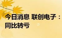 今日消息 联创电子：一季度净亏损1.77亿元，同比转亏