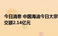 今日消息 中国海油今日大宗交易折价成交1156.45万股，成交额2.14亿元