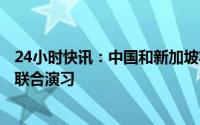 24小时快讯：中国和新加坡将举行“中新合作-2023”海上联合演习