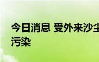 今日消息 受外来沙尘影响，北京多区达重度污染