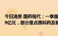 今日消息 国药现代：一季度归母净利同比增130.87%至1.79亿元，部分重点原料药及制剂产品销售上升