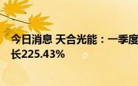 今日消息 天合光能：一季度归母净利润17.68亿元，同比增长225.43%