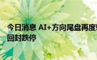 今日消息 AI+方向尾盘再度转弱，剑桥科技炸板，中科曙光回封跌停