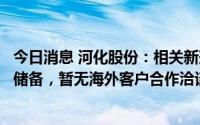 今日消息 河化股份：相关新冠中间体已进行小试，完成技术储备，暂无海外客户合作洽谈