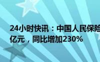 24小时快讯：中国人民保险集团：一季度归母净利117.21亿元，同比增加230%