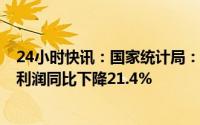 24小时快讯：国家统计局：1-3月份全国规模以上工业企业利润同比下降21.4%