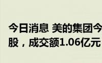 今日消息 美的集团今日大宗交易成交184.3万股，成交额1.06亿元