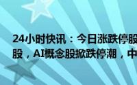 24小时快讯：今日涨跌停股分析：40只涨停股，56只跌停股，AI概念股掀跌停潮，中文在线、中石科技20CM跌停