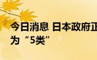 今日消息 日本政府正式决定5月8日新冠下调为“5类”