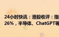 24小时快讯：港股收评：指数涨跌不一，恒生科技指数跌0.26%，半导体、ChatGPT等板块走弱