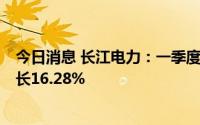 今日消息 长江电力：一季度归母净利润36.13亿元，同比增长16.28%