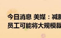 今日消息 美媒：减肥公司Jenny Craig警告员工可能将大规模裁员