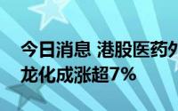 今日消息 港股医药外包概念股多数上涨，康龙化成涨超7%