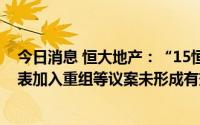 今日消息 恒大地产：“15恒大03”持有人授权国泰君安代表加入重组等议案未形成有效决议