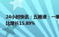 24小时快讯：五粮液：一季度归母净利润125.42亿元，同比增长15.89%