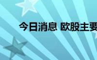 今日消息 欧股主要指数收盘涨跌不一