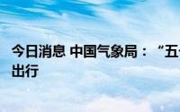 今日消息 中国气象局：“五一”假期全国大部地区适宜旅游出行