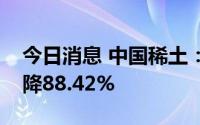 今日消息 中国稀土：一季度归母净利同比下降88.42%