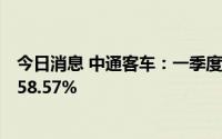 今日消息 中通客车：一季度扭亏为盈，归母净利同比增长158.57%