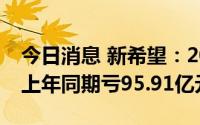 今日消息 新希望：2022年净亏损14.6亿元，上年同期亏95.91亿元