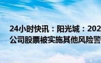 24小时快讯：阳光城：2022年净亏损扩大至125.53亿元，公司股票被实施其他风险警示