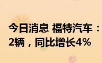 今日消息 福特汽车：4月汽车总销量为184002辆，同比增长4％