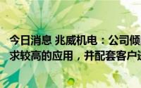 今日消息 兆威机电：公司倾向于做新兴的、增量的、技术要求较高的应用，并配套客户进行项目开发