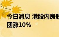 今日消息 港股内房股多数上涨，合景泰富集团涨10%