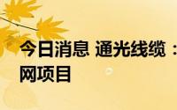 今日消息 通光线缆：预中标1.92亿元国家电网项目