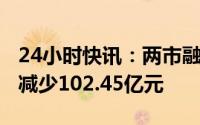 24小时快讯：两市融资余额4连降，较上一日减少102.45亿元