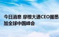 今日消息 摩根大通CEO据悉本月访华，上千外国投资者将参加全球中国峰会