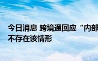 今日消息 跨境通回应“内部管理混乱员工大量离职”传言：不存在该情形