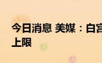 今日消息 美媒：白宫正在考虑短期延长债务上限