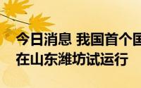 今日消息 我国首个国产化船舶交通管理系统在山东潍坊试运行